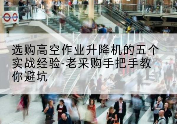 宁都高空作业升降机厂家-选购高空作业升降机的五个实战经验-老采购手把手教你避坑
