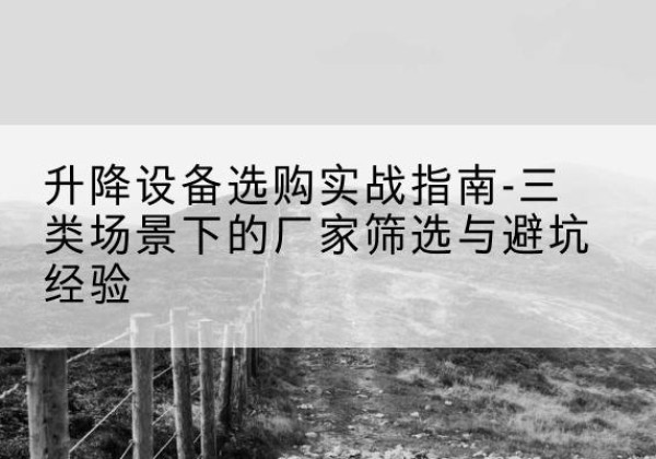 宁都移动式升降机厂家推荐-升降设备选购实战指南-三类场景下的厂家筛选与避坑经验