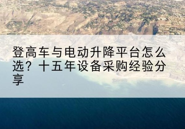 宁都登高车厂家厂家-登高车与电动升降平台怎么选？十五年设备采购经验分享
