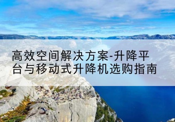 宁都升降平台厂家-*空间解决方案-升降平台与移动式升降机选购指南