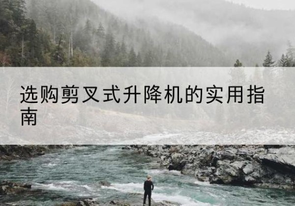 宁都剪叉式升降机怎么选-选购剪叉式升降机的实用指南